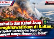 Karhutla dan Kabut Asap Mengkhawatirkan di Kaltim, Dirtipiter Bareskrim Disorot Jangan Hanya Menunggu Bola!